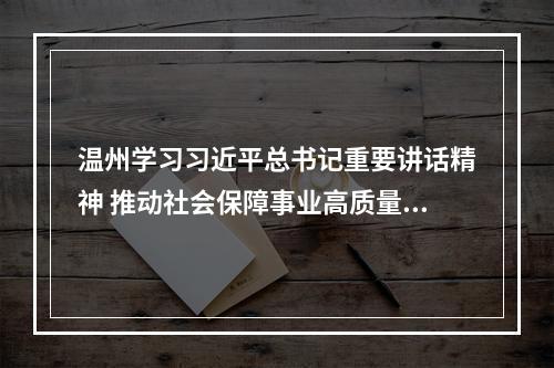 温州学习习近平总书记重要讲话精神 推动社会保障事业高质量可持续发展