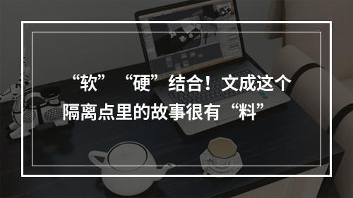 “软”“硬”结合！文成这个隔离点里的故事很有“料”