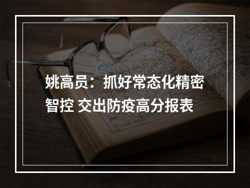 姚高员：抓好常态化精密智控 交出防疫高分报表