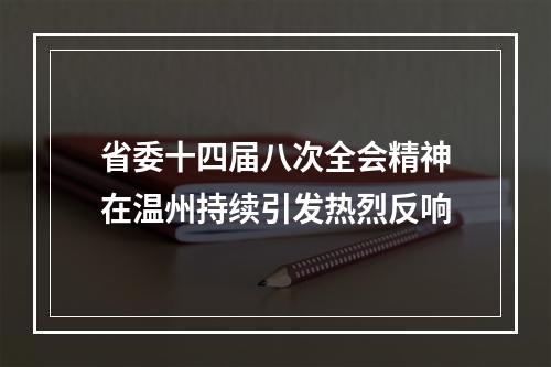 省委十四届八次全会精神在温州持续引发热烈反响