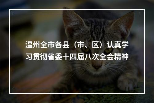 温州全市各县（市、区）认真学习贯彻省委十四届八次全会精神