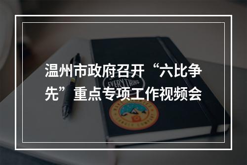 温州市政府召开“六比争先”重点专项工作视频会