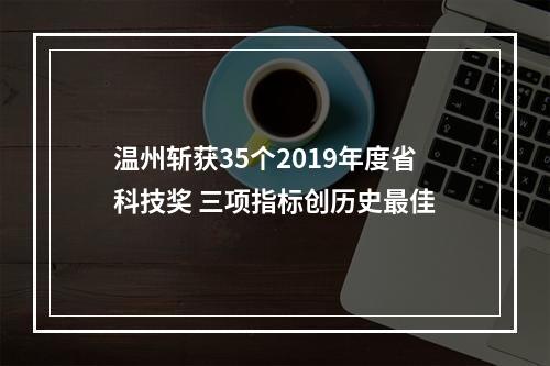 温州斩获35个2019年度省科技奖 三项指标创历史最佳