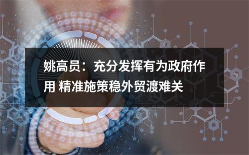 姚高员：充分发挥有为政府作用 精准施策稳外贸渡难关
