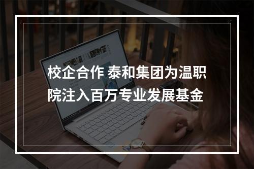 校企合作 泰和集团为温职院注入百万专业发展基金