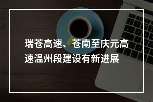 瑞苍高速、苍南至庆元高速温州段建设有新进展