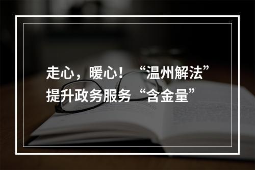 走心，暖心！“温州解法”提升政务服务“含金量”