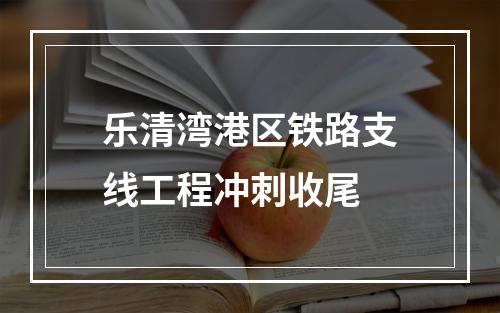 乐清湾港区铁路支线工程冲刺收尾