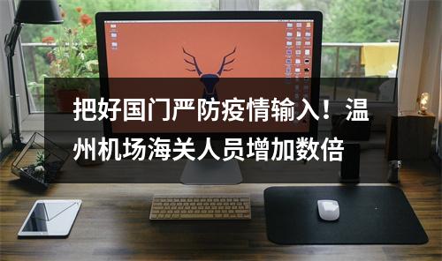 把好国门严防疫情输入！温州机场海关人员增加数倍