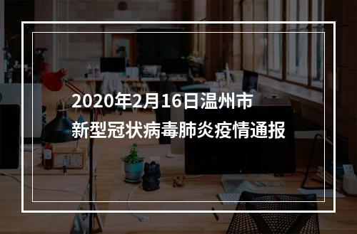 2020年2月16日温州市新型冠状病毒肺炎疫情通报