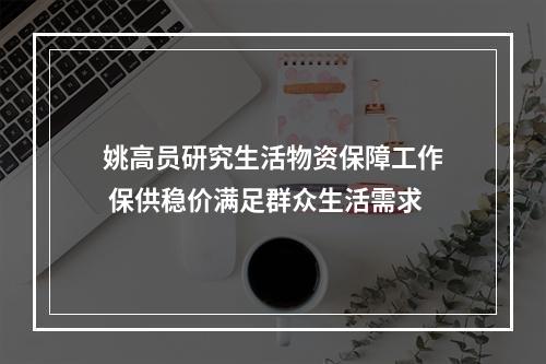 姚高员研究生活物资保障工作 保供稳价满足群众生活需求