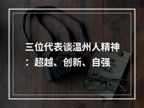 三位代表谈温州人精神：超越、创新、自强