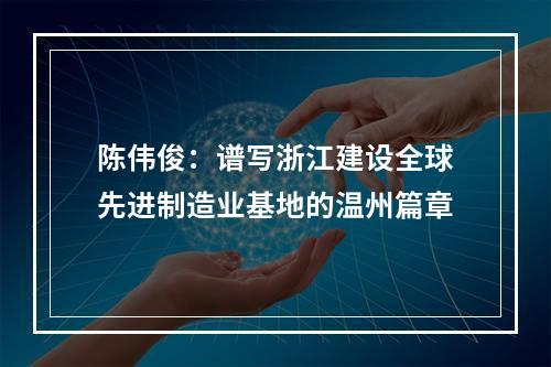 陈伟俊：谱写浙江建设全球先进制造业基地的温州篇章