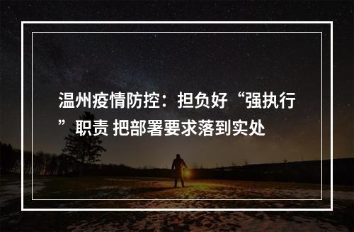 温州疫情防控：担负好“强执行”职责 把部署要求落到实处