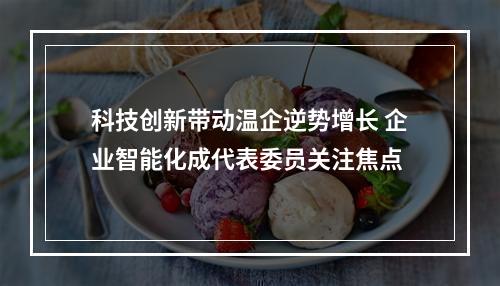 科技创新带动温企逆势增长 企业智能化成代表委员关注焦点
