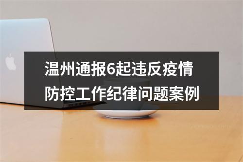 温州通报6起违反疫情防控工作纪律问题案例