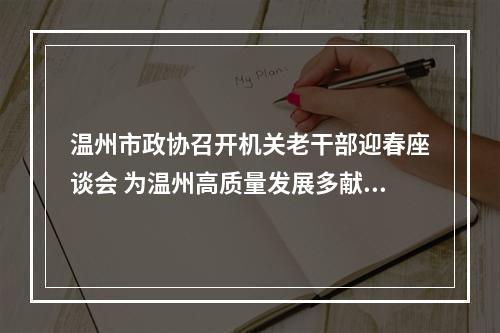 温州市政协召开机关老干部迎春座谈会 为温州高质量发展多献良策