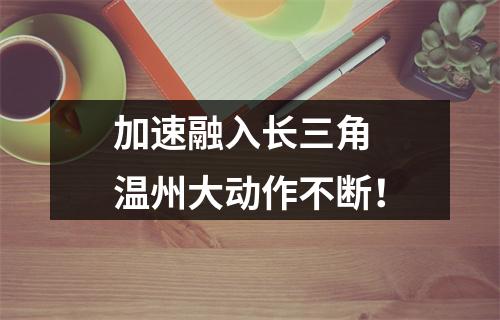 加速融入长三角 温州大动作不断！