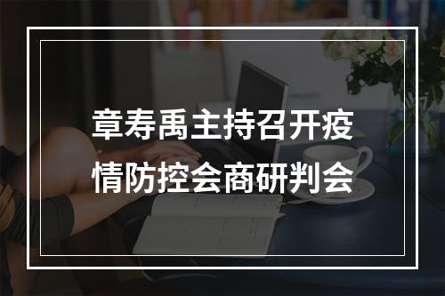 章寿禹主持召开疫情防控会商研判会