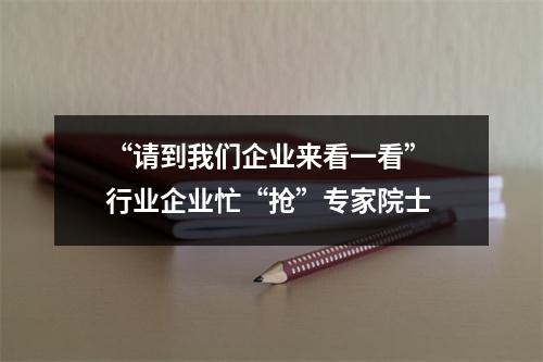 “请到我们企业来看一看” 行业企业忙“抢”专家院士