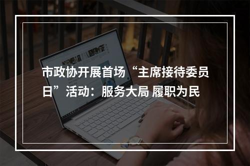 市政协开展首场“主席接待委员日”活动：服务大局 履职为民