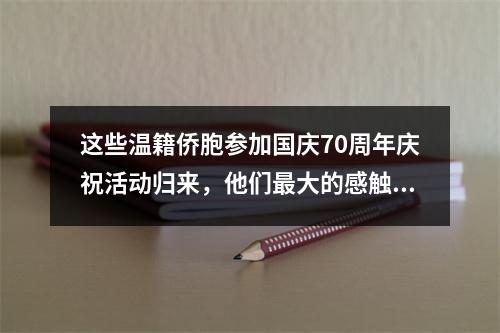 这些温籍侨胞参加国庆70周年庆祝活动归来，他们最大的感触是……