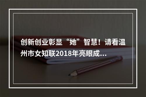 创新创业彰显“她”智慧！请看温州市女知联2018年亮眼成绩单