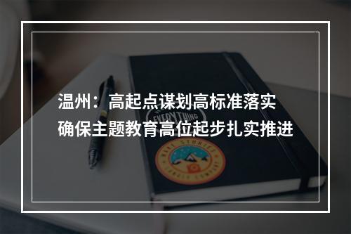 温州：高起点谋划高标准落实 确保主题教育高位起步扎实推进