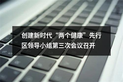 创建新时代“两个健康”先行区领导小组第三次会议召开