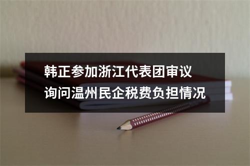 韩正参加浙江代表团审议 询问温州民企税费负担情况