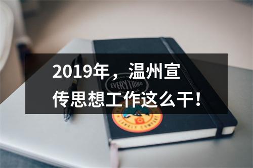 2019年，温州宣传思想工作这么干！