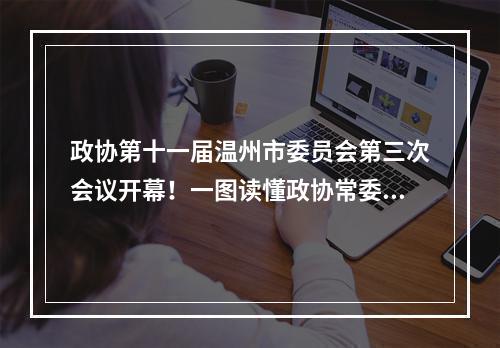 政协第十一届温州市委员会第三次会议开幕！一图读懂政协常委会工作报告