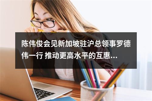 陈伟俊会见新加坡驻沪总领事罗德伟一行 推动更高水平的互惠互利合作共赢