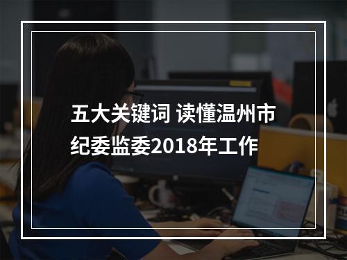 五大关键词 读懂温州市纪委监委2018年工作