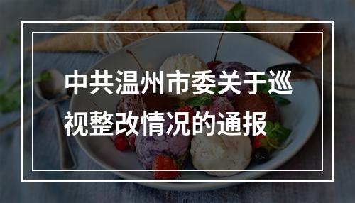 中共温州市委关于巡视整改情况的通报