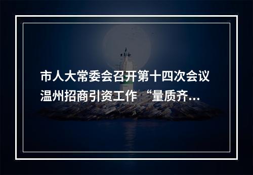 市人大常委会召开第十四次会议 温州招商引资工作 “量质齐升”