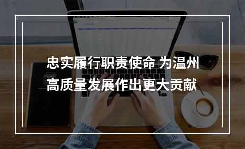 忠实履行职责使命 为温州高质量发展作出更大贡献