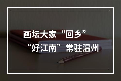 画坛大家“回乡” “好江南”常驻温州