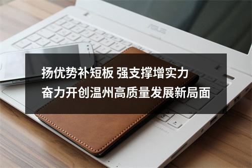 扬优势补短板 强支撑增实力 奋力开创温州高质量发展新局面