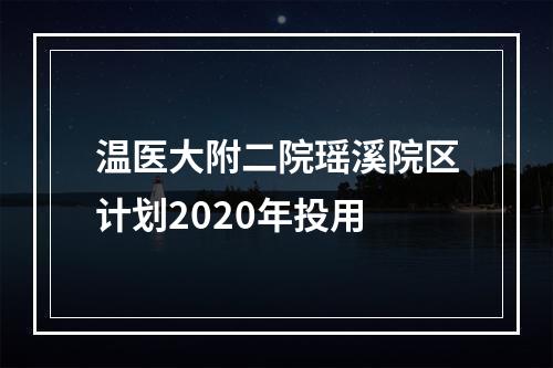 温医大附二院瑶溪院区计划2020年投用
