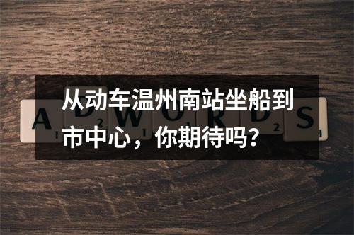从动车温州南站坐船到市中心，你期待吗？