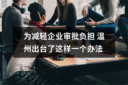 为减轻企业审批负担 温州出台了这样一个办法