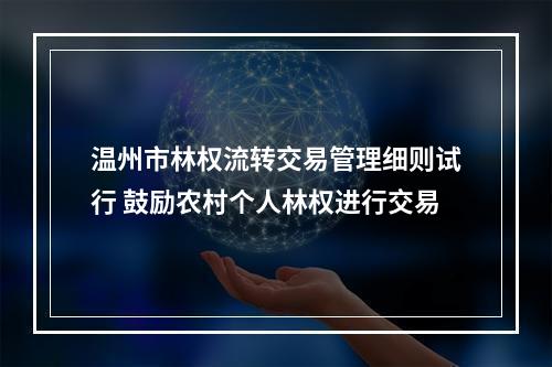 温州市林权流转交易管理细则试行 鼓励农村个人林权进行交易