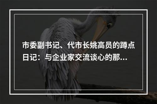 市委副书记、代市长姚高员的蹲点日记：与企业家交流谈心的那些日子