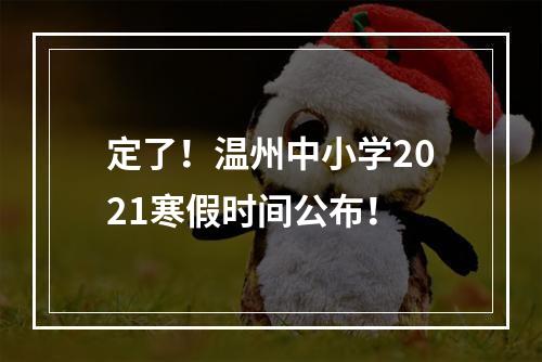 定了！温州中小学2021寒假时间公布！