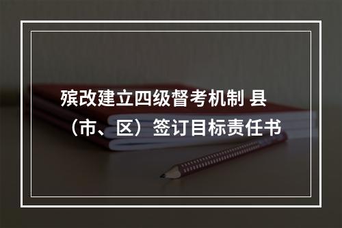 殡改建立四级督考机制 县（市、区）签订目标责任书