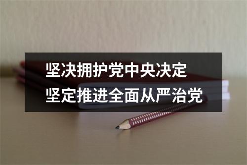 坚决拥护党中央决定 坚定推进全面从严治党