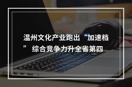 温州文化产业跑出“加速档” 综合竞争力升全省第四