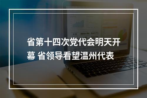 省第十四次党代会明天开幕 省领导看望温州代表