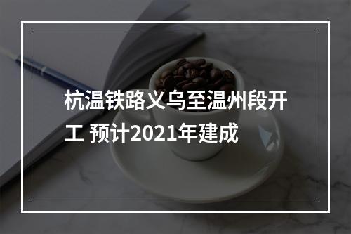 杭温铁路义乌至温州段开工 预计2021年建成